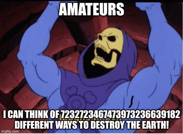 Laughs in evil | AMATEURS I CAN THINK OF 7232723467473973236639182 DIFFERENT WAYS TO DESTROY THE EARTH! | image tagged in laughs in evil | made w/ Imgflip meme maker
