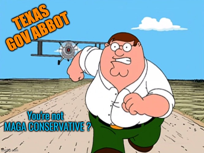 Peter Griffin running away | TEXAS GOV ABBOT You're not 

 MAGA CONSERVATIVE ? | image tagged in peter griffin running away | made w/ Imgflip meme maker
