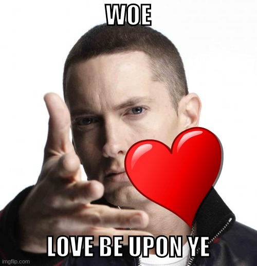 Eminem video game logic | WOE LOVE BE UPON YE | image tagged in eminem video game logic | made w/ Imgflip meme maker