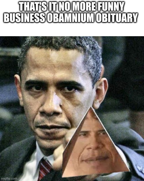 Pissed Off Obama Meme | THAT'S IT NO MORE FUNNY BUSINESS OBAMNIUM OBITUARY | image tagged in memes,pissed off obama | made w/ Imgflip meme maker