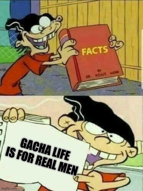 Gacha life is an ultra gigachad | GACHA LIFE IS FOR REAL MEN | image tagged in double d facts book,gigachad,gacha life | made w/ Imgflip meme maker