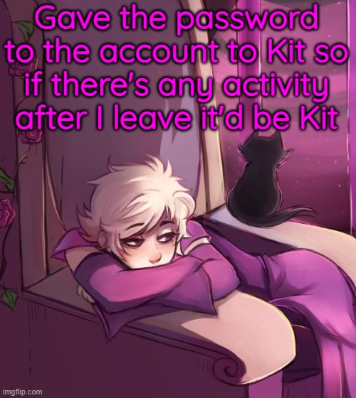 not in the mood to post rn | Gave the password to the account to Kit so if there's any activity after I leave it'd be Kit | image tagged in thinking about life | made w/ Imgflip meme maker