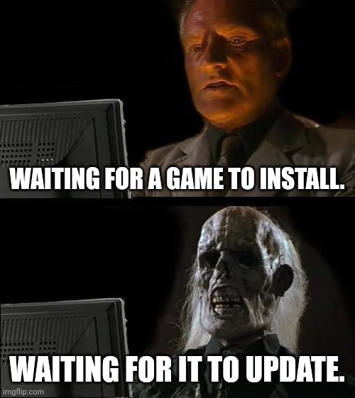 I'll Just Wait Here Meme | WAITING FOR A GAME TO INSTALL. WAITING FOR IT TO UPDATE. | image tagged in memes,i'll just wait here | made w/ Imgflip meme maker