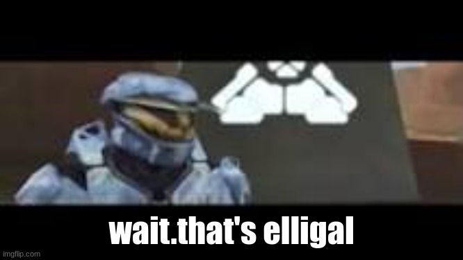 Wait.That's Illegal | wait.that's elligal | image tagged in wait that's illegal | made w/ Imgflip meme maker