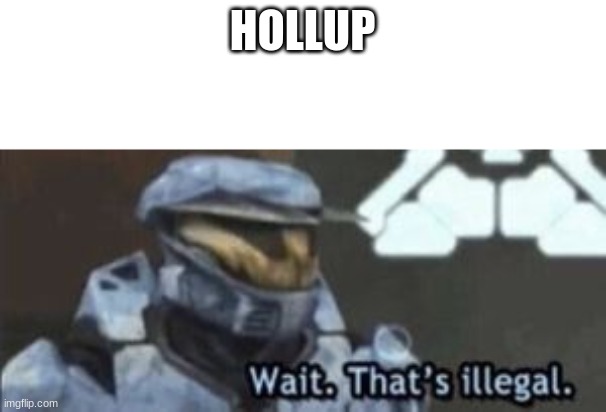 wait. that's illegal | HOLLUP | image tagged in wait that's illegal | made w/ Imgflip meme maker