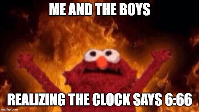 Hellmo | ME AND THE BOYS; REALIZING THE CLOCK SAYS 6:66 | image tagged in hellmo | made w/ Imgflip meme maker