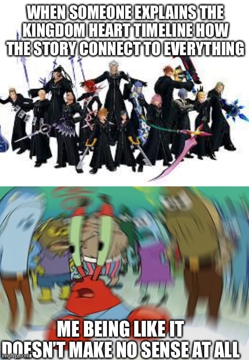 Kingdom hearts in a nutshell | WHEN SOMEONE EXPLAINS THE KINGDOM HEART TIMELINE HOW THE STORY CONNECT TO EVERYTHING; ME BEING LIKE IT DOESN’T MAKE NO SENSE AT ALL | image tagged in memes,mr krabs blur meme | made w/ Imgflip meme maker