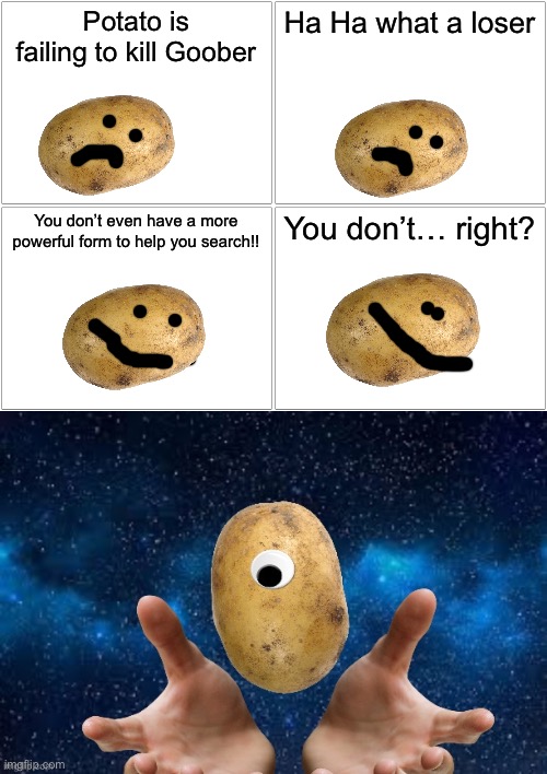 Behold. Potato Colossus | Potato is failing to kill Goober; Ha Ha what a loser; You don’t even have a more powerful form to help you search!! You don’t… right? | image tagged in memes,blank comic panel 2x2,potato | made w/ Imgflip meme maker