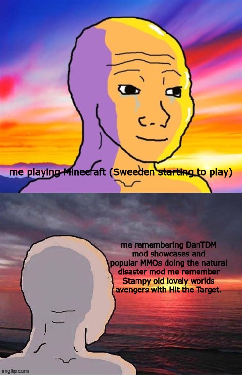 it stil gets me every time... | me playing Minecraft (Sweeden starting to play); me remembering DanTDM mod showcases and popular MMOs doing the natural disaster mod me remember Stampy old lovely worlds avengers with Hit the Target. | image tagged in wojak nostalgia | made w/ Imgflip meme maker
