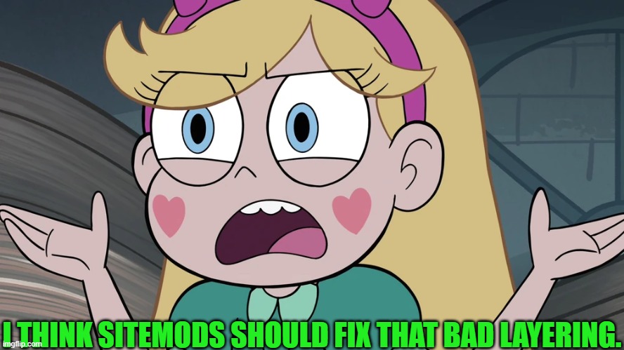 Star Butterfly | I THINK SITEMODS SHOULD FIX THAT BAD LAYERING. | image tagged in star butterfly | made w/ Imgflip meme maker