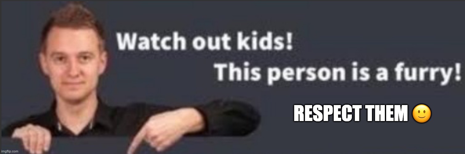 respect them | RESPECT THEM 🙂 | image tagged in watch out kids this person is a furry | made w/ Imgflip meme maker