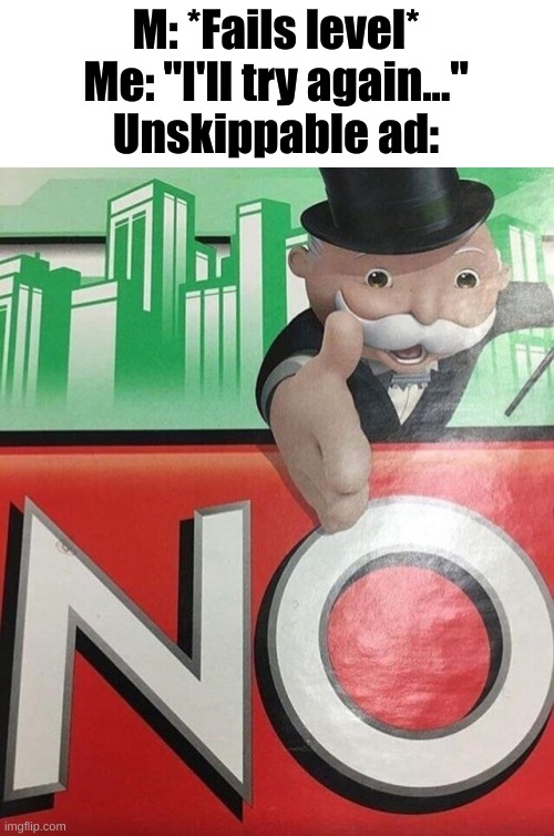Monopoly No | M: *Fails level*
Me: "I'll try again..."
Unskippable ad: | image tagged in monopoly no | made w/ Imgflip meme maker