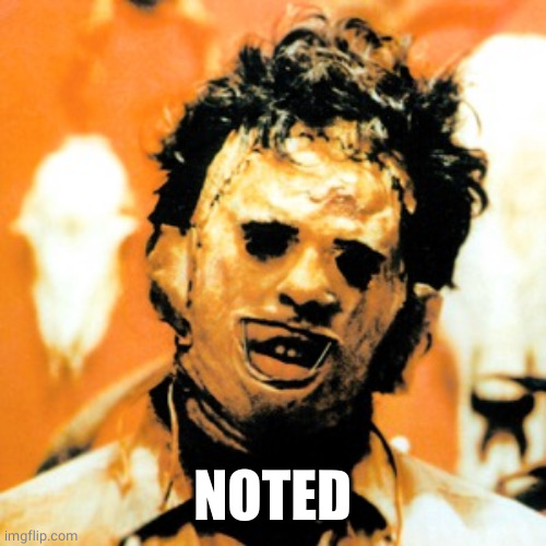 Leatherface  | NOTED | image tagged in leatherface | made w/ Imgflip meme maker