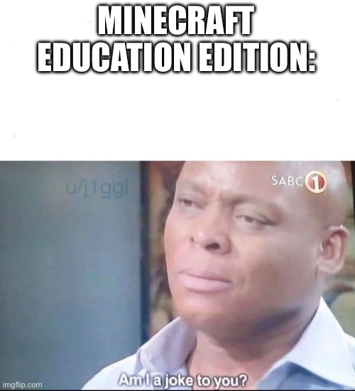 am I a joke to you | MINECRAFT EDUCATION EDITION: | image tagged in am i a joke to you | made w/ Imgflip meme maker