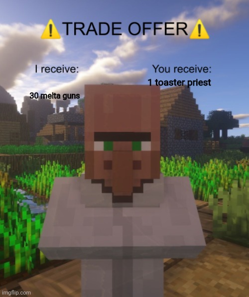 trading with your freind also in the hobby. | 1 toaster priest; 30 melta guns | image tagged in villager trade offer | made w/ Imgflip meme maker