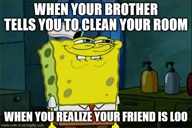 don't you hate it when your friends are loo | WHEN YOUR BROTHER TELLS YOU TO CLEAN YOUR ROOM; WHEN YOU REALIZE YOUR FRIEND IS LOO | image tagged in memes,don't you squidward | made w/ Imgflip meme maker