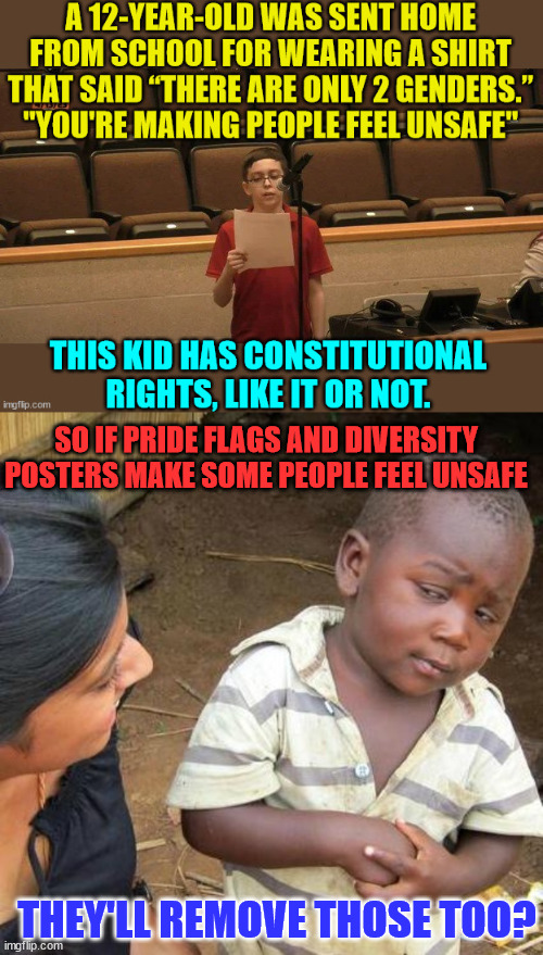 Libs selectively applying the Constitution...  what will they think of next... | SO IF PRIDE FLAGS AND DIVERSITY POSTERS MAKE SOME PEOPLE FEEL UNSAFE; THEY'LL REMOVE THOSE TOO? | image tagged in memes,third world skeptical kid,first amendment | made w/ Imgflip meme maker