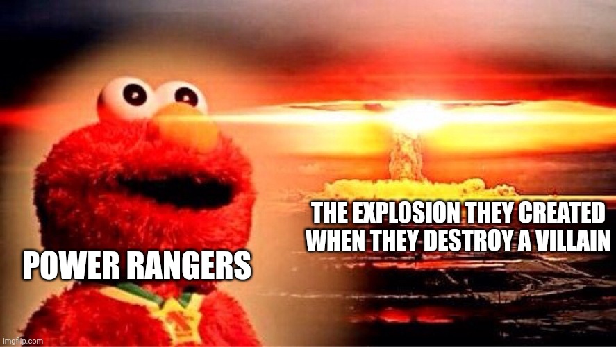 elmo nuclear explosion | THE EXPLOSION THEY CREATED WHEN THEY DESTROY A VILLAIN; POWER RANGERS | image tagged in elmo nuclear explosion | made w/ Imgflip meme maker