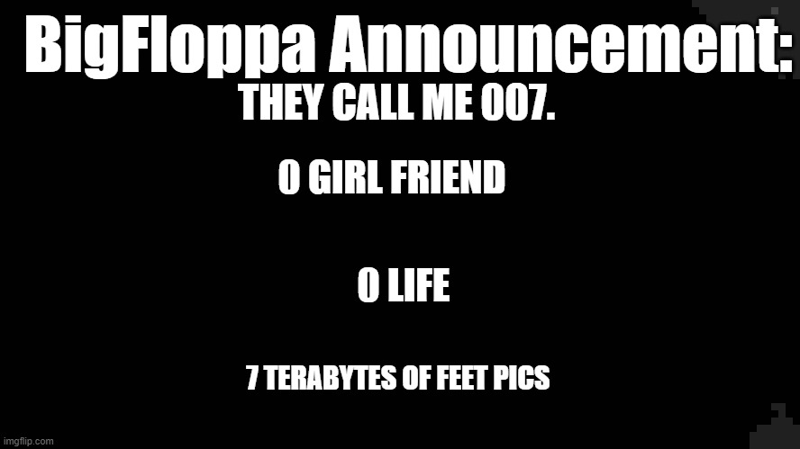 Black Rectangle | BigFloppa Announcement:; THEY CALL ME 007. 0 GIRL FRIEND; 0 LIFE; 7 TERABYTES OF FEET PICS | image tagged in black rectangle,msmg,meme | made w/ Imgflip meme maker
