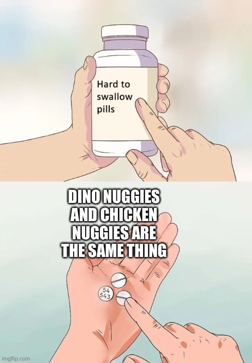 Sad | DINO NUGGIES AND CHICKEN NUGGIES ARE THE SAME THING | image tagged in memes,hard to swallow pills | made w/ Imgflip meme maker