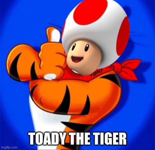 TOADY THE TIGER | TOADY THE TIGER | image tagged in tony the tiger,toad | made w/ Imgflip meme maker