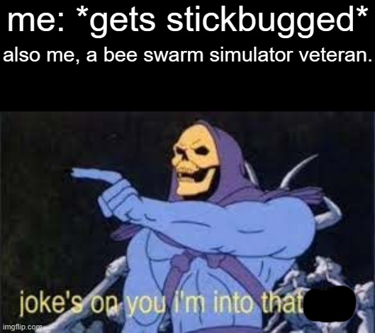 note to mods: isnt stickbugging an an alternative rickroll? | me: *gets stickbugged*; also me, a bee swarm simulator veteran. | image tagged in jokes on you im into that shit,stickbug,never gonna give you up,never gonna let you down | made w/ Imgflip meme maker