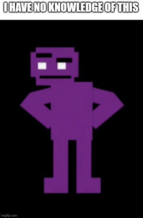 Confused Purple Guy | I HAVE NO KNOWLEDGE OF THIS | image tagged in confused purple guy | made w/ Imgflip meme maker