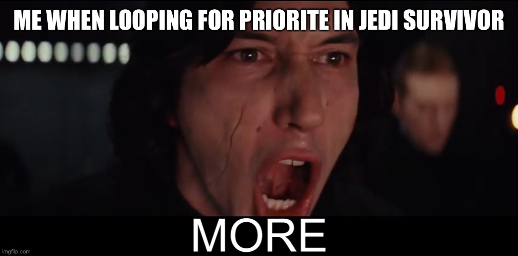 Kylo Ren MORE | ME WHEN LOOPING FOR PRIORITE IN JEDI SURVIVOR | image tagged in kylo ren more | made w/ Imgflip meme maker