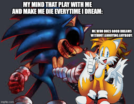 Killing dream | MY MIND THAT PLAY WITH ME AND MAKE ME DIE EVERYTIME I DREAM:; ME WHO DOES GOOD DREAMS WITHOUT ANNOYING ANYBODY: | image tagged in your vs you,relatable,sonic exe,tails | made w/ Imgflip meme maker