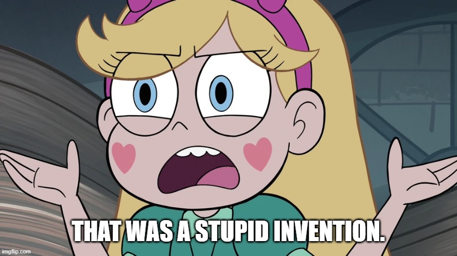 Star Butterfly | THAT WAS A STUPID INVENTION. | image tagged in star butterfly | made w/ Imgflip meme maker