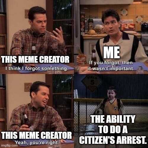I think I forgot something | THIS MEME CREATOR ME THIS MEME CREATOR THE ABILITY TO DO A CITIZEN'S ARREST. | image tagged in i think i forgot something | made w/ Imgflip meme maker