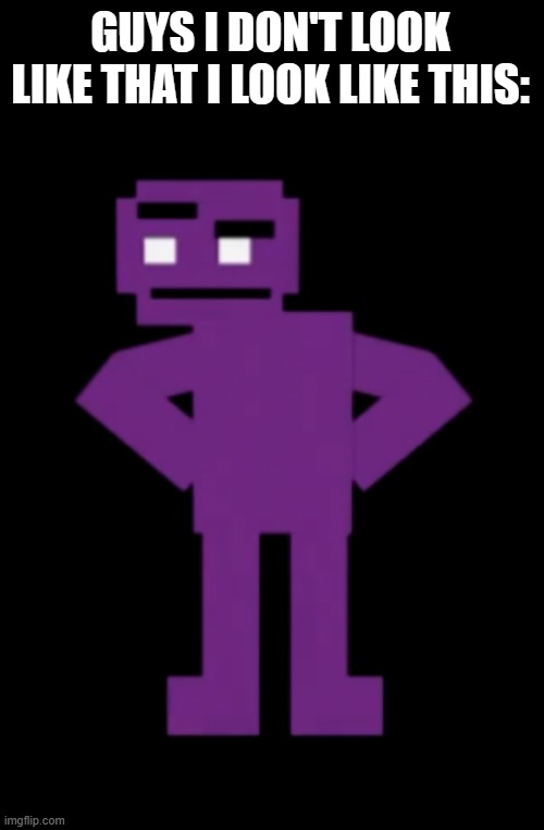 Confused Purple Guy | GUYS I DON'T LOOK LIKE THAT I LOOK LIKE THIS: | image tagged in confused purple guy | made w/ Imgflip meme maker