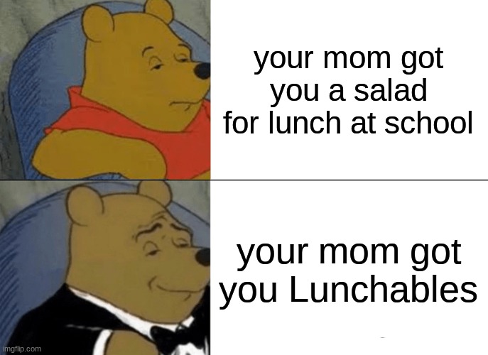 Tuxedo Winnie The Pooh | your mom got you a salad for lunch at school; your mom got you Lunchables | image tagged in memes,tuxedo winnie the pooh | made w/ Imgflip meme maker
