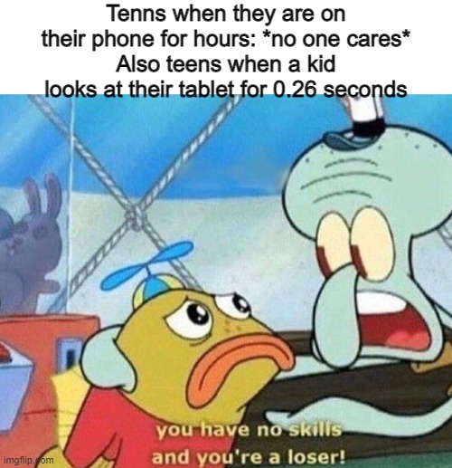 you have no skills and you're a loser | Tenns when they are on their phone for hours: *no one cares*
Also teens when a kid looks at their tablet for 0.26 seconds | image tagged in you have no skills and you're a loser | made w/ Imgflip meme maker