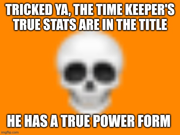 Time Keeper, ATK 1000000 DEF 10^10 HP 10^50 | TRICKED YA, THE TIME KEEPER'S TRUE STATS ARE IN THE TITLE; HE HAS A TRUE POWER FORM | image tagged in australia man's way to announce stuff | made w/ Imgflip meme maker