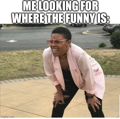 Me looking for | ME LOOKING FOR WHERE THE FUNNY IS: | image tagged in me looking for | made w/ Imgflip meme maker