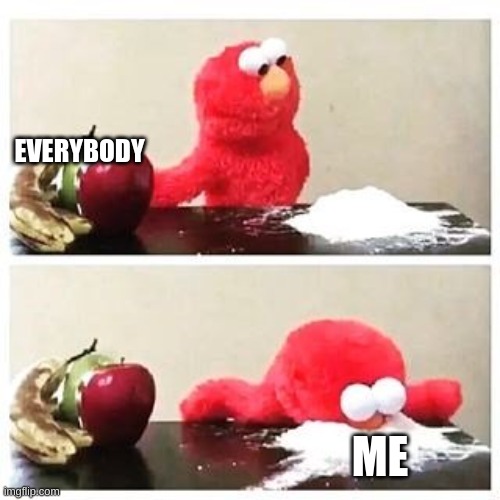 elmo cocaine | EVERYBODY; ME | image tagged in elmo cocaine | made w/ Imgflip meme maker
