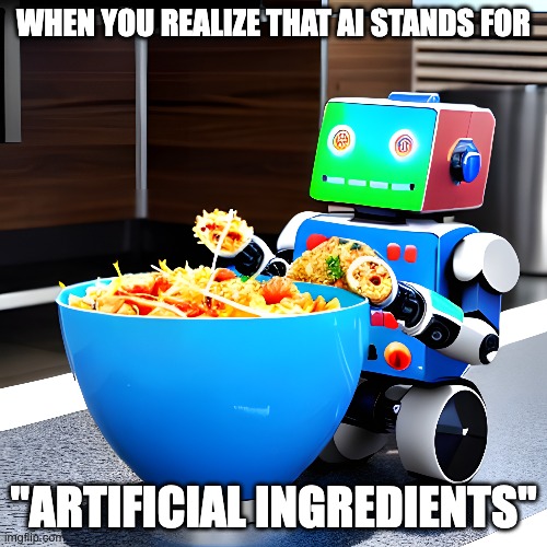 AI | WHEN YOU REALIZE THAT AI STANDS FOR; "ARTIFICIAL INGREDIENTS" | image tagged in artificial intelligence | made w/ Imgflip meme maker