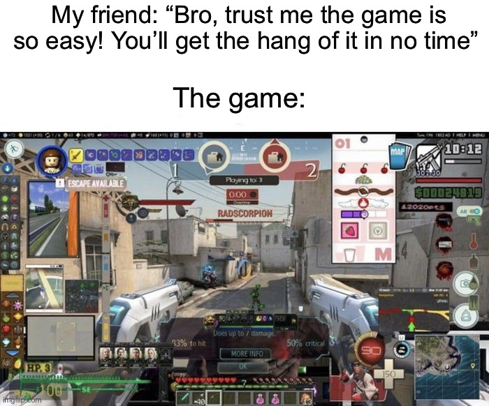 So easy!1!1 | My friend: “Bro, trust me the game is so easy! You’ll get the hang of it in no time”; The game: | image tagged in memes,funny,gaming | made w/ Imgflip meme maker