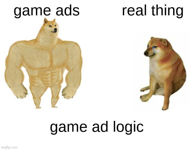 games | game ads; real thing; game ad logic | image tagged in memes,buff doge vs cheems | made w/ Imgflip meme maker