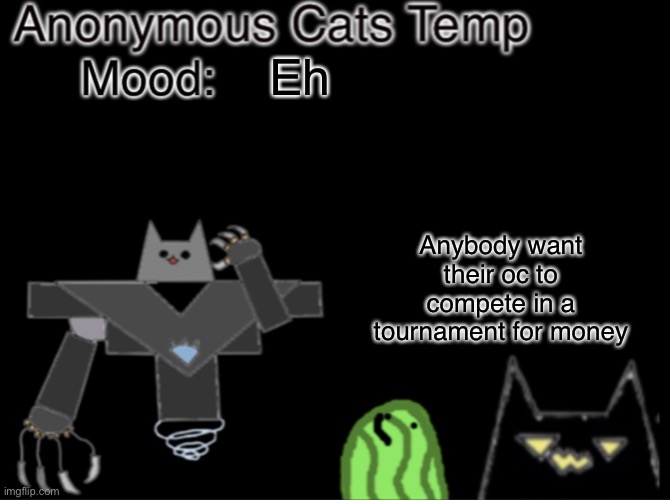 Rules are they are randomly selected to fight and then I put them into an ai story generator and whoever kills who wins | Eh; Anybody want their oc to compete in a tournament for money | image tagged in anonymous_cats temp | made w/ Imgflip meme maker