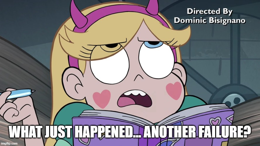 Star Butterfly | WHAT JUST HAPPENED... ANOTHER FAILURE? | image tagged in star butterfly | made w/ Imgflip meme maker