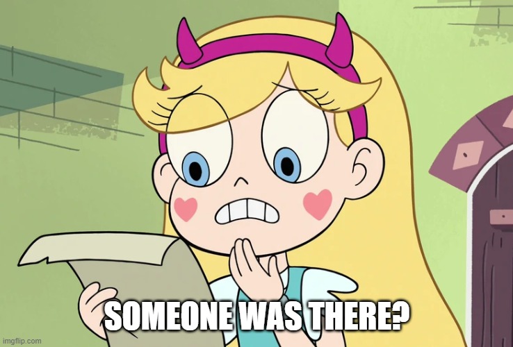 Star Butterfly "WTF Did i just read" | SOMEONE WAS THERE? | image tagged in star butterfly wtf did i just read | made w/ Imgflip meme maker