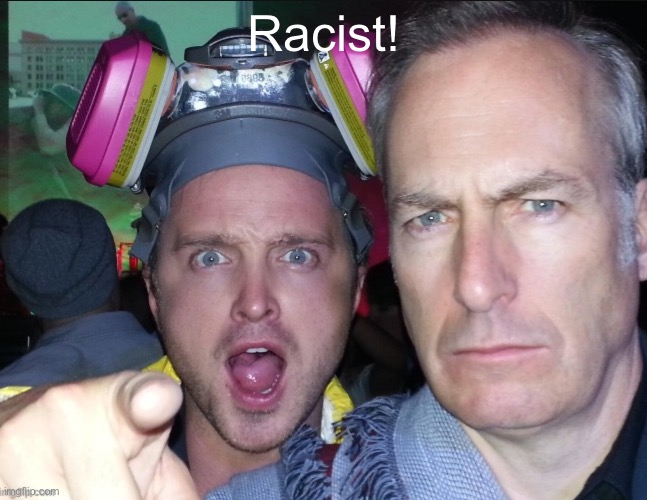 Jesse and Saul stare | Racist! | image tagged in jesse and saul stare | made w/ Imgflip meme maker