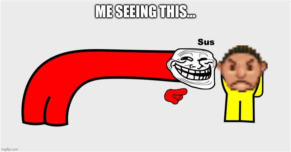 ME SEEING THIS… | image tagged in among us sus troll face rollercoaster tycoon | made w/ Imgflip meme maker