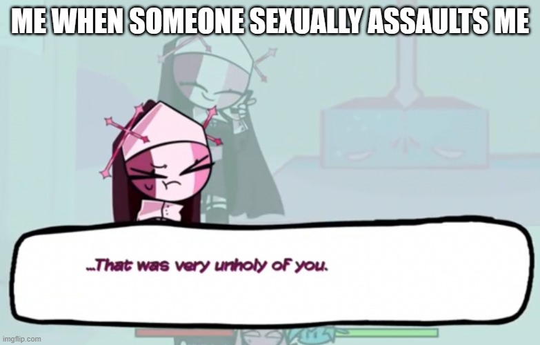 Disgusting thing as I recall | ME WHEN SOMEONE SEXUALLY ASSAULTS ME | image tagged in that was very unholy of you | made w/ Imgflip meme maker