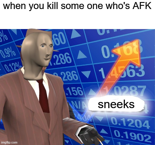 when you kill some one who's AFK; sneeks | image tagged in empty stonks | made w/ Imgflip meme maker