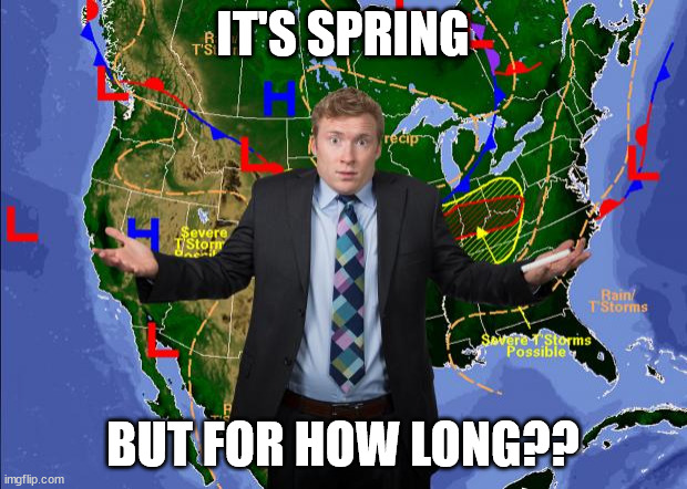 Weather Dude | IT'S SPRING; BUT FOR HOW LONG?? | image tagged in weather dude | made w/ Imgflip meme maker