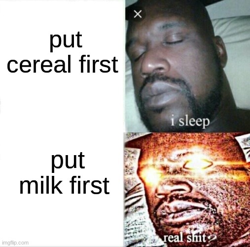Sleeping Shaq Meme | put cereal first; put milk first | image tagged in memes,sleeping shaq | made w/ Imgflip meme maker
