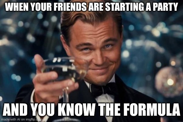 secret formula | WHEN YOUR FRIENDS ARE STARTING A PARTY; AND YOU KNOW THE FORMULA | image tagged in memes,leonardo dicaprio cheers | made w/ Imgflip meme maker